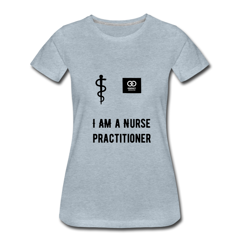 I Am A Nurse Practitioner Women’s Premium T-Shirt - heather ice blue