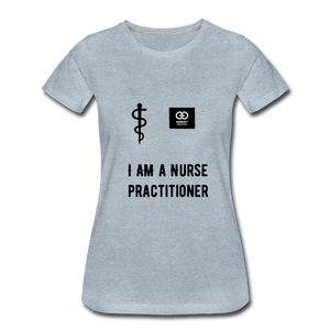 I Am A Nurse Practitioner Women’s Premium T-Shirt - heather ice blue